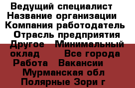 Ведущий специалист › Название организации ­ Компания-работодатель › Отрасль предприятия ­ Другое › Минимальный оклад ­ 1 - Все города Работа » Вакансии   . Мурманская обл.,Полярные Зори г.